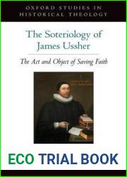 The Soteriology of James Ussher: The Act and Object of Saving Faith (Oxford Studies in Historical Theology)