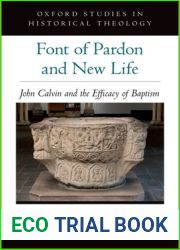 Font of Pardon and New Life: John Calvin and the Efficacy of Baptism (Oxford Studies in Historical Theology)