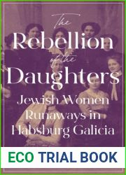 The Rebellion of the Daughters: Jewish Women Runaways in Habsburg Galicia (Jews, Christians, and Muslims from the Ancient to the Modern World, 1)
