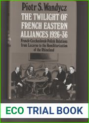 The Twilight of the French Eastern Alliances, 1926-1936: French-Czechoslovak-Polish Relations from Locarno to the Remilitarization of the Rhineland