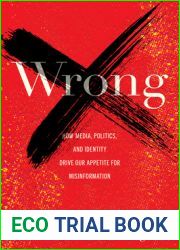Wrong: How Media, Politics, and Identity Drive Our Appetite for Misinformation