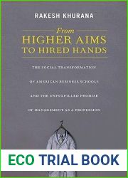 From Higher Aims to Hired Hands: The Social Transformation of American Business Schools and the Unfulfilled Promise of Management as a Profession
