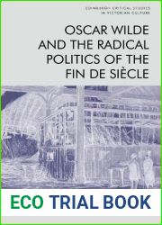 Oscar Wilde and the Radical Politics of the Fin de Siecle (Edinburgh Critical Studies in Victorian Culture)