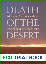Death of the Desert: Monastic Memory and the Loss of Egypt|s Golden Age (Divinations: Rereading Late Ancient Religion)