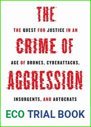 The Crime of Aggression: The Quest for Justice in an Age of Drones, Cyberattacks, Insurgents, and Autocrats (Human Rights and Crimes against Humanity, 31)