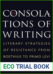 The Consolations of Writing: Literary Strategies of Resistance from Boethius to Primo Levi