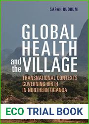 Global Health and the Village: Transnational Contexts Governing Birth in Northern Uganda