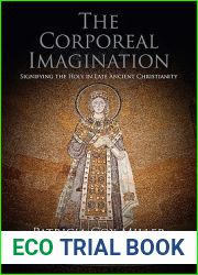 The Corporeal Imagination: Signifying the Holy in Late Ancient Christianity (Divinations: Rereading Late Ancient Religion)