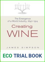 Creating Wine: The Emergence of a World Industry, 1840-1914 (The Princeton Economic History of the Western World, 36)