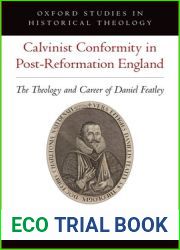 Calvinist Conformity in Post-Reformation England: The Theology and Career of Daniel Featley (Oxford Studies in Historical Theology)