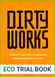 Dirty Works: Obscenity on Trial in America|s First Sexual Revolution