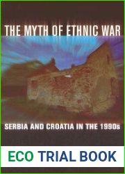 The Myth of Ethnic War: Serbia and Croatia in the 1990s