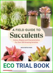 A Field Guide to Succulents: Colors, Shapes and Characteristics for Over 200 Amazing Varieties