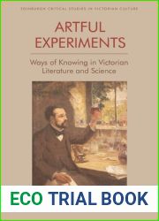 Artful Experiments: Ways of Knowing in Victorian Literature and Science (Edinburgh Critical Studies in Victorian Culture)