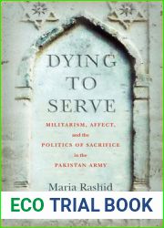 Dying to Serve: Militarism, Affect, and the Politics of Sacrifice in the Pakistan Army
