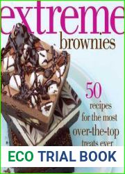 Extreme Brownies: 50 Recipes for the Most Over-the-Top Treats Ever