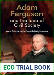 Adam Ferguson and the Idea of Civil Society: Moral Science in the Scottish Enlightenment