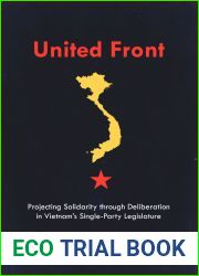 United Front: Projecting Solidarity through Deliberation in Vietnam|s Single-Party Legislature (Studies of the Walter H. Shorenstein Asia-Pacific Research Center)
