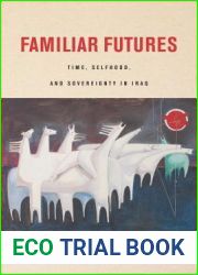 Familiar Futures: Time, Selfhood, and Sovereignty in Iraq (Stanford Studies in Middle Eastern and Islamic Societies and Cultures)