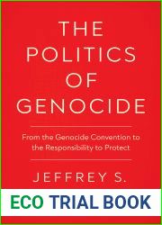 The Politics of Genocide: From the Genocide Convention to the Responsibility to Protect (Genocide, Political Violence, Human Rights)