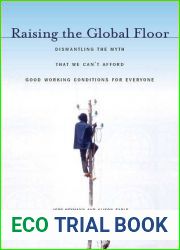 Raising the Global Floor: Dismantling the Myth That We Can|t Afford Good Working Conditions for Everyone