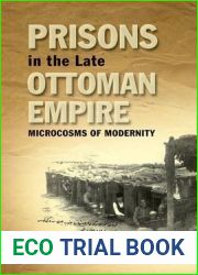 Prisons in the Late Ottoman Empire: Microcosms of Modernity (Edinburgh Studies on the Ottoman Empire)