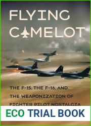 Flying Camelot: The F-15, the F-16, and the Weaponization of Fighter Pilot Nostalgia