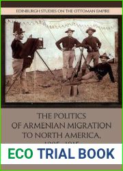 The Politics of Armenian Migration to North America, 1885-1915: Sojourners, Smugglers and Dubious Citizens (Edinburgh Studies on the Ottoman Empire)