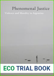 Phenomenal Justice: Violence and Morality in Argentina (Genocide, Political Violence, Human Rights)