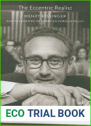 The Eccentric Realist: Henry Kissinger and the Shaping of American Foreign Policy