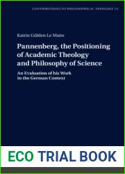 Pannenberg, the Positioning of Academic Theology and Philosophy of Science: An Evaluation of his Work in the German Context (Contributions to Philosophical Theology, 15)