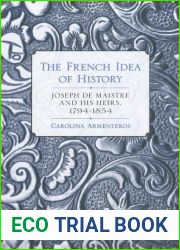 The French Idea of History: Joseph de Maistre and His Heirs, 1794-1854