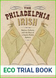 The Philadelphia Irish: Nation, Culture, and the Rise of a Gaelic Public Sphere