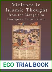 Violence in Islamic Thought from the Mongols to European Imperialism (Legitimate and Illegitimate Violence in Islamic Thought)