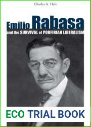 Emilio Rabasa and the Survival of Porfirian Liberalism: The Man, His Career, and His Ideas, 1856-1930