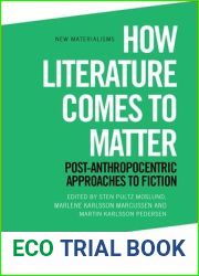 How Literature Comes to Matter: Post-Anthropocentric Approaches to Fiction (New Materialisms)