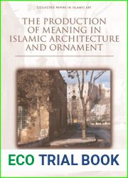 The Production of Meaning in Islamic Architecture and Ornament (Collected Papers in Islamic Art)