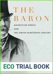 The Baron: Maurice de Hirsch and the Jewish Nineteenth Century (Stanford Studies in Jewish History and Culture)
