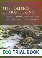 The Politics of Trafficking: The First International Movement to Combat the Sexual Exploitation of Women