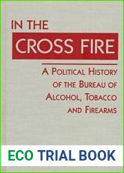 In the Cross Fire: A Political History of the Bureau of Alcohol, Tobacco and Firearms (U.S. Public Policy Series)
