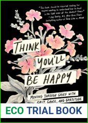 Think You|ll Be Happy: Moving Through Grief with Grit, Grace, and Gratitude