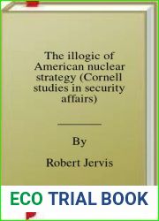 The illogic of American nuclear strategy (Cornell studies in security affairs)