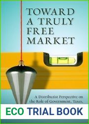 Toward a Truly Free Market: A Distributist Perspective on the Role of Government, Taxes, Health Care, Deficits, and More (Culture of Enterprise)