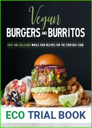 Vegan Burgers and Burritos: Easy and Delicious Whole Food Recipes for the Everyday Cook