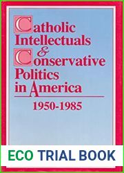 Catholic Intellectuals and Conservative Politics in America, 1950-1985