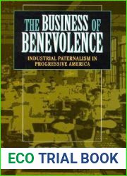The Business of Benevolence: Industrial Paternalism in Progressive America