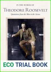 In the Words of Theodore Roosevelt: Quotations from the Man in the Arena