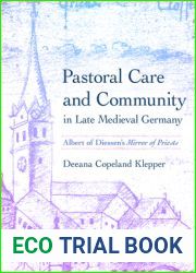 Pastoral Care and Community in Late Medieval Germany: Albert of Diessen|s and quot;Mirror of Priests and quot; (Medieval Societies, Religions, and Cultures)