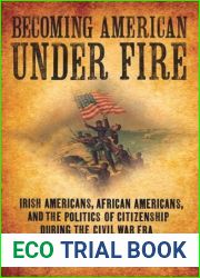 Becoming American under Fire: Irish Americans, African Americans, and the Politics of Citizenship during the Civil War Era