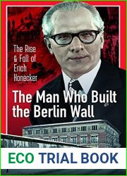 The Man Who Built the Berlin Wall: The Rise and Fall of Erich Honecker
